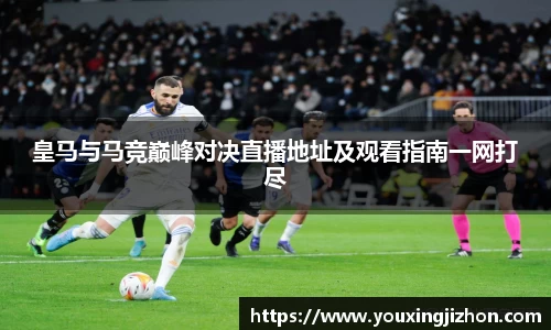 皇马与马竞巅峰对决直播地址及观看指南一网打尽